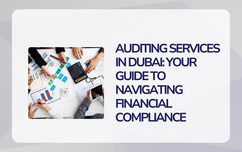 Auditing Services In Dubai: Your Guide to Navigating Financial Compliance