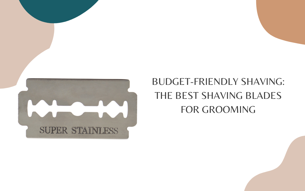 Budget-Friendly Shaving: The Best Shaving Blades for Grooming