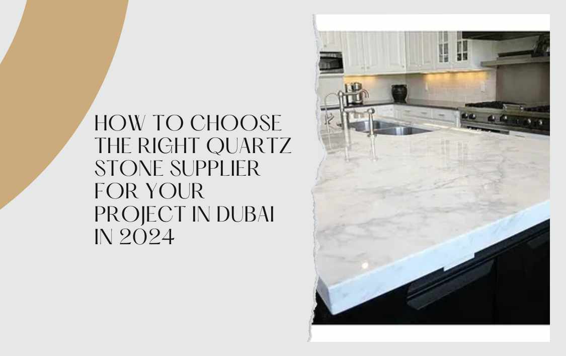 How to Choose the Right Quartz Stone Supplier for Your Project in Dubai in 2024