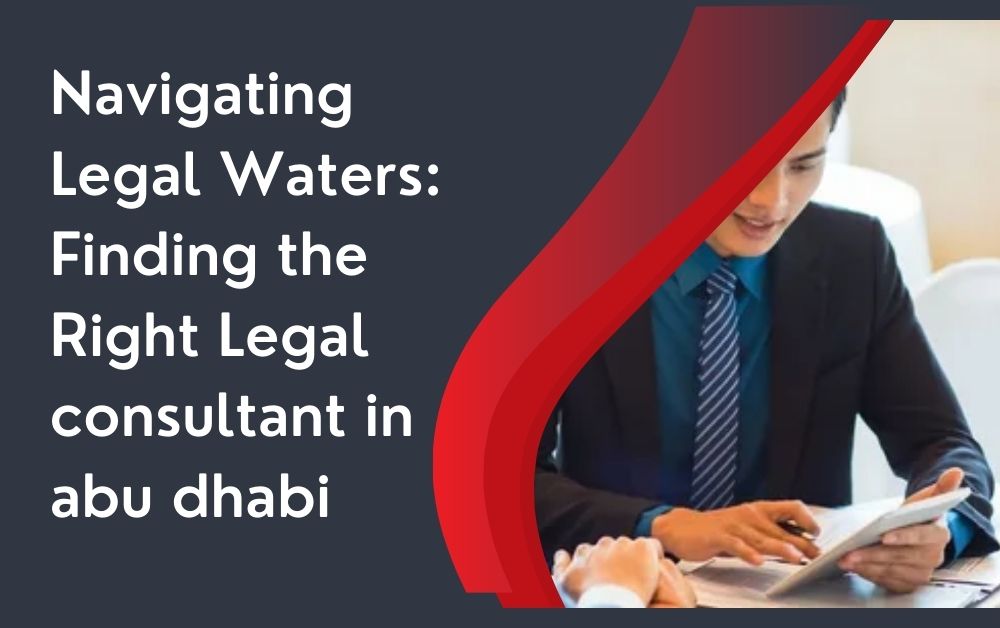 Navigating Legal Waters: Finding the Right Legal consultant in abu dhabi
