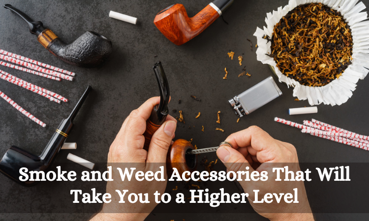 Smoke and Weed Accessories That Will Take You to a Higher Level
