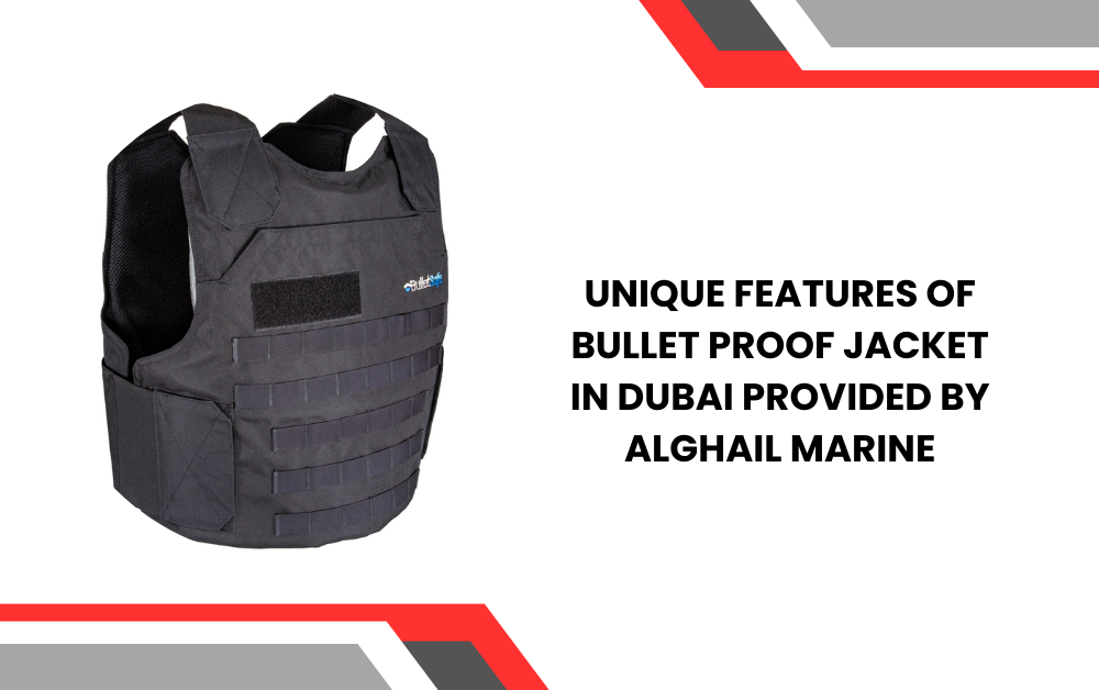 Unique Features of Bullet Proof Jacket in Dubai Provided by Alghail Marine