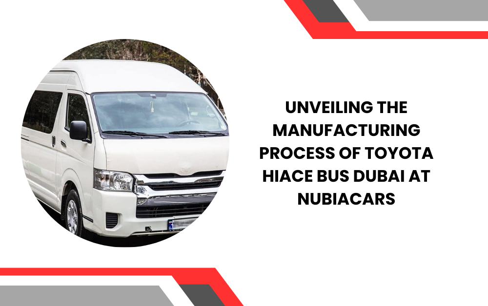 Unveiling the Manufacturing Process of Toyota Hiace Bus Dubai at NubiaCars