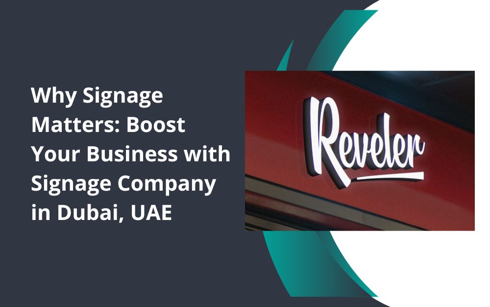 Why Signage Matters: Boost Your Business with Signage Company in Dubai, UAE