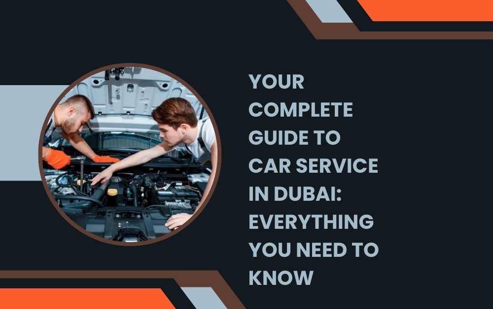 Your Complete Guide to Car Service in Dubai: Everything You Need to Know